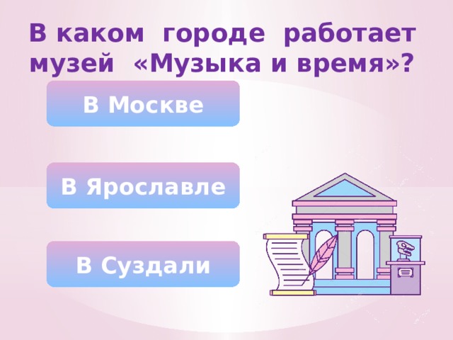 В каком городе работает музей «Музыка и время»? В Москве В Ярославле В Суздали 