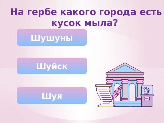 На гербе какого города есть кусок мыла? Шушуны Шуйск Шуя 