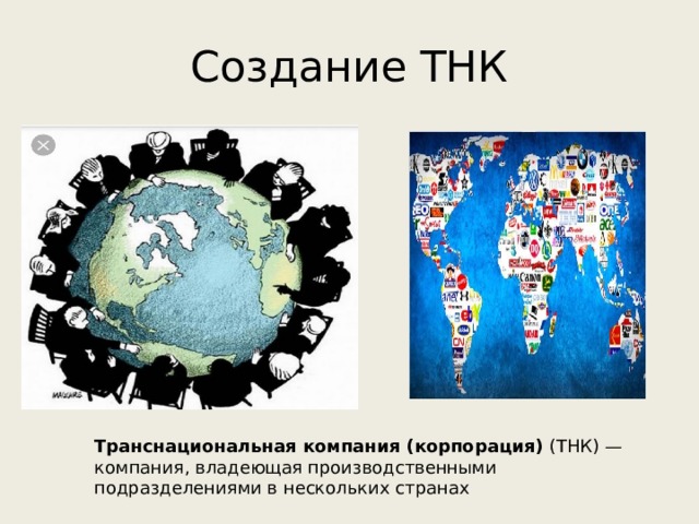 Создание ТНК Транснациональная компания (корпорация) (ТНК) — компания, владеющая производственными подразделениями в нескольких странах 