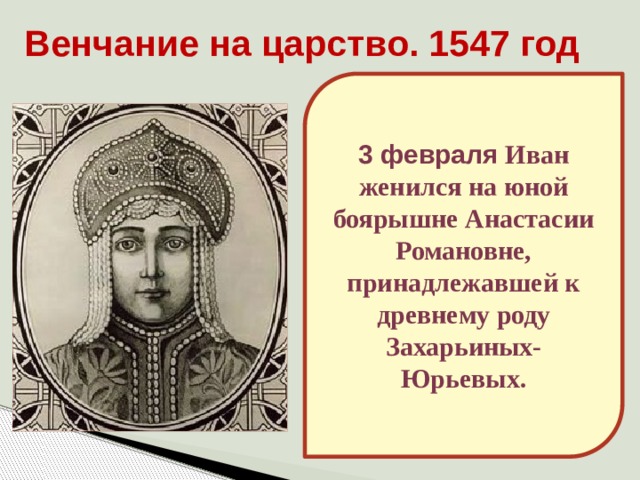 Венчание на царство. 1547 год 3 февраля Иван женился на юной боярышне Анастасии Романовне, принадлежавшей к древнему роду Захарьиных-Юрьевых. 