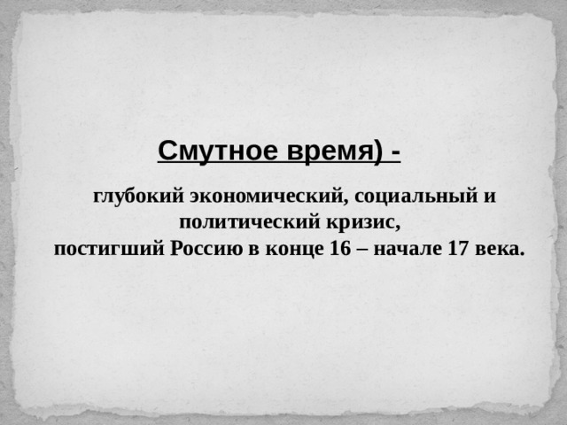 Смутное время) -   глубокий экономический, социальный и политический кризис, постигший Россию в конце 16 – начале 17 века. 
