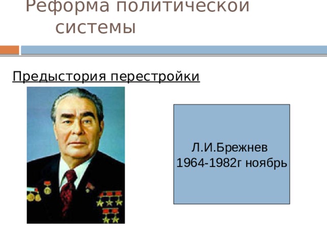 Реформа политической системы   Предыстория перестройки Л.И.Брежнев 1964-1982г ноябрь 