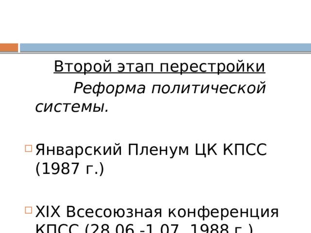 Второй этап перестройки  Реформа политической системы.  Январский Пленум ЦК КПСС (1987 г.)   XIX Всесоюзная конференция КПСС (28.06.-1.07. 1988 г.)  