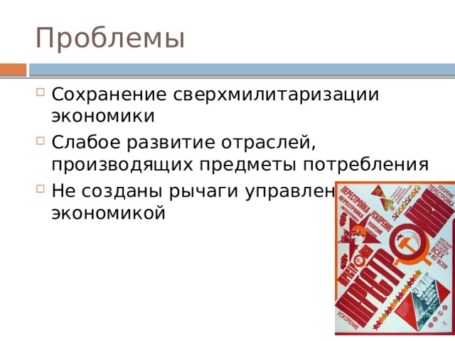 Проблемы Сохранение сверхмилитаризации экономики Слабое развитие отраслей, производящих предметы потребления Не созданы рычаги управления экономикой 