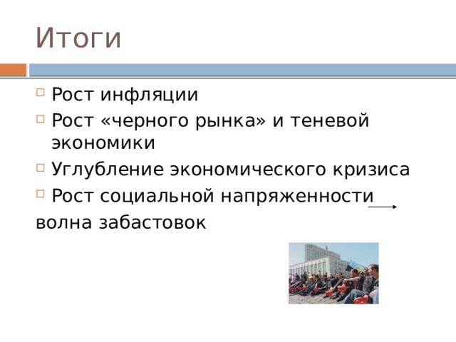 Итоги Рост инфляции Рост «черного рынка» и теневой экономики Углубление экономического кризиса Рост социальной напряженности волна забастовок 