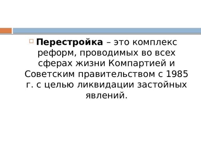 Перестройка – это комплекс реформ, проводимых во всех сферах жизни Компартией и Советским правительством с 1985 г. с целью ликвидации застойных явлений.  