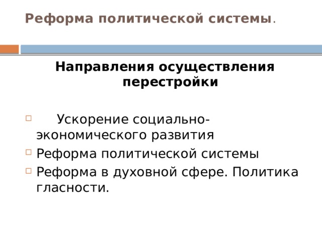 Реформа политической системы .   Направления осуществления перестройки    Ускорение социально-экономического развития Реформа политической системы Реформа в духовной сфере. Политика гласности.  