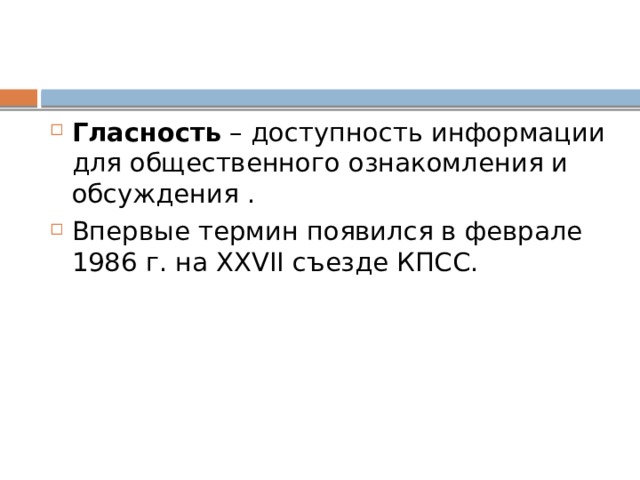 Гласность – доступность информации для общественного ознакомления и обсуждения . Впервые термин появился в феврале 1986 г. на XXVII съезде КПСС.  