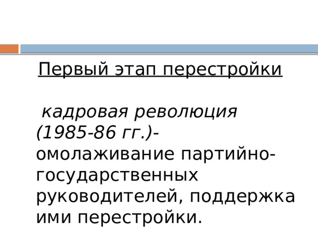 Первый этап перестройки   кадровая революция (1985-86 гг.) - омолаживание партийно-государственных руководителей, поддержка ими перестройки.  