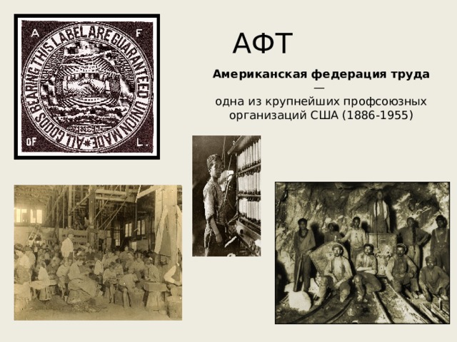 АФТ Американская федерация труда — одна из крупнейших профсоюзных организаций США (1886-1955) 