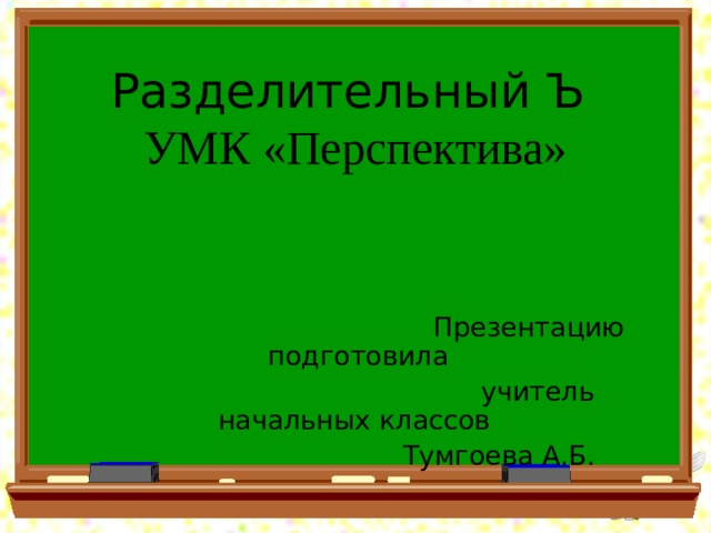 Разделительный Ъ  УМК «Перспектива»  Презентацию подготовила  учитель начальных классов  Тумгоева А.Б. 