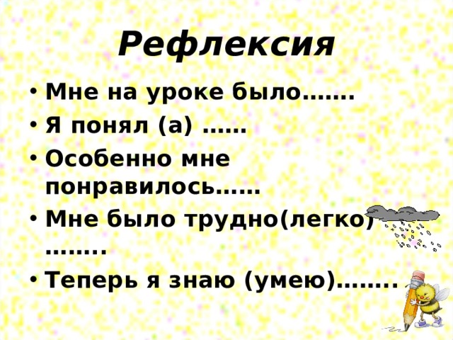 Рефлексия Мне на уроке было……. Я понял (а) …… Особенно мне понравилось…… Мне было трудно(легко)…….. Теперь я знаю (умею)……..   