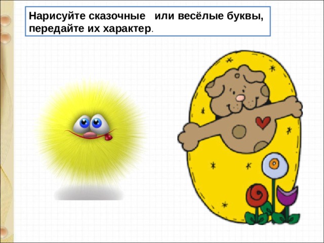 Нарисуйте сказочные или весёлые буквы, передайте их характер . 