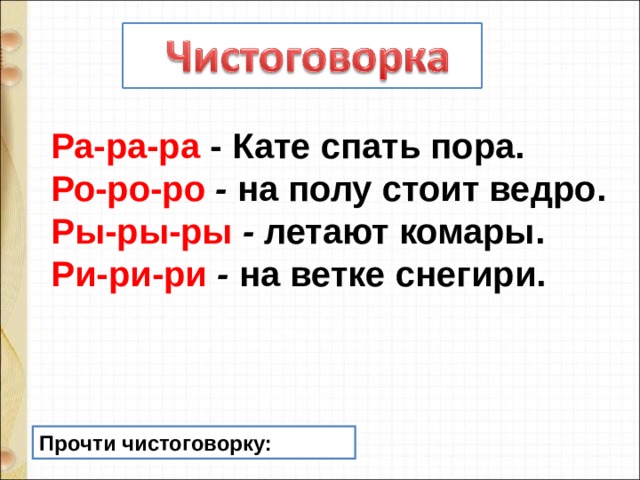 Ра-ра-ра - Кате спать пора. Ро-ро-ро - на полу стоит ведро. Ры-ры-ры - летают комары. Ри-ри-ри - на ветке снегири. Прочти чистоговорку: 