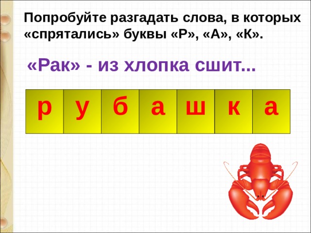 Попробуйте разгадать слова, в которых «спрятались» буквы «Р», «А», «К».  «Рак» - из хлопка сшит... р р у б а а ш к к а 
