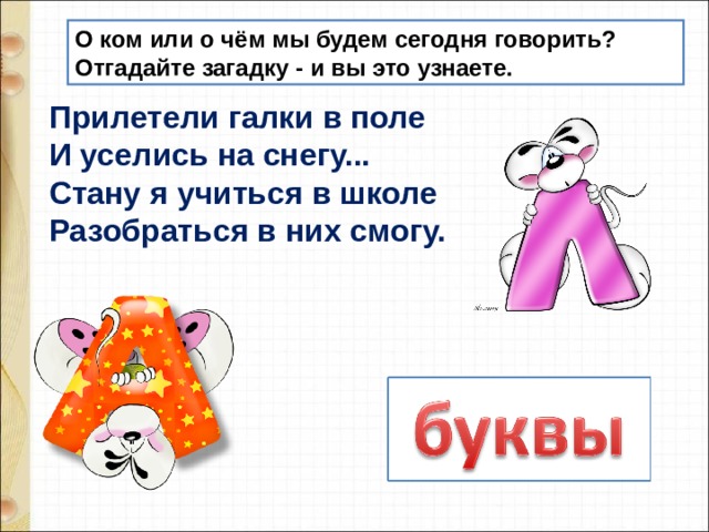 О ком или о чём мы будем сегодня говорить? Отгадайте загадку - и вы это узнаете. Прилетели галки в поле И уселись на снегу... Стану я учиться в школе Разобраться в них смогу. 