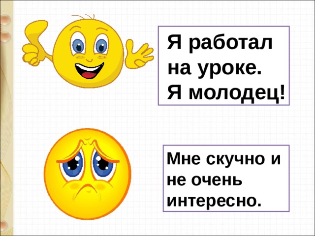  Я работал  на уроке.  Я молодец! Мне скучно и не очень интересно. 