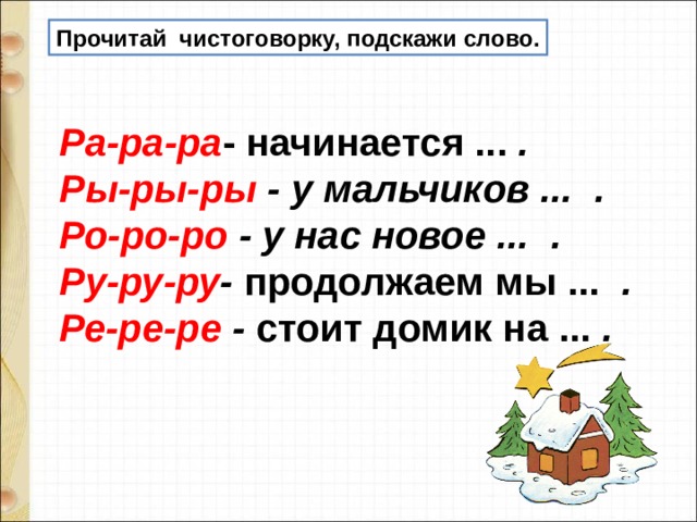 Прочитай чистоговорку, подскажи слово. Ра-ра-ра - начинается ... . Ры-ры-ры - у мальчиков ... . Ро-ро-ро - у нас новое ... . Ру-ру-ру - продолжаем мы ... . Ре-ре-ре - стоит домик на ... . 