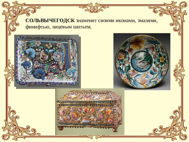 СОЛЬВЫЧЕГОДСК знаменит своими иконами, эмалями, финифтью, лицевым шитьем. 