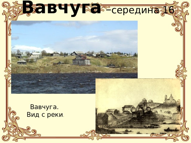 Вавчуга – середина 16 века Вавчуга. Вид с реки . 