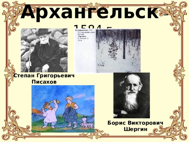 Архангельск – 1584 г. Степан Григорьевич Писахов Борис Викторович Шергин 
