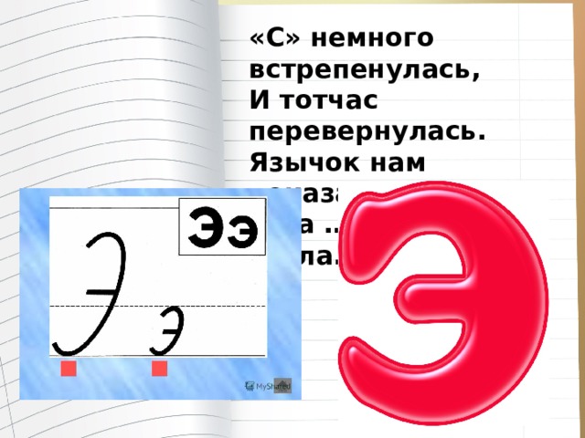 «С» немного встрепенулась,  И тотчас перевернулась.  Язычок нам показала  И на … похожа стала. 