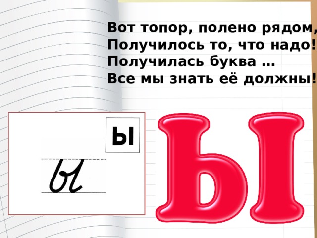 Вот топор, полено рядом, Получилось то, что надо! Получилась буква … Все мы знать её должны! 