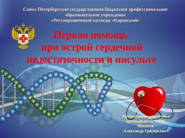 Санкт-Петербургское государственное бюджетное профессиональное образовательное учреждение «Реставрационный колледж «Кировский» Первая помощь при острой сердечной недостаточности и инсульте Презентацию подготовил преподаватель ОБЖ  Матвеев Александр Григорьевич 
