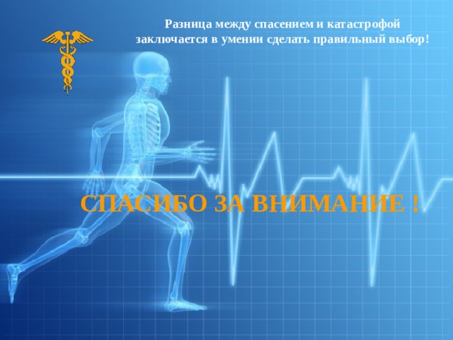 Разница между спасением и катастрофой заключается в умении сделать правильный выбор! СПАСИБО ЗА ВНИМАНИЕ !  