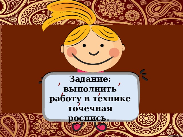 Задание: выполнить работу в технике точечная роспись.  