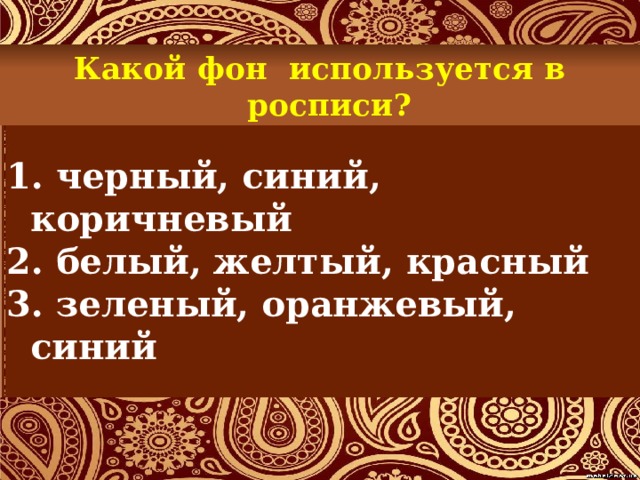 Какой фон используется в росписи?  черный, синий, коричневый  белый, желтый, красный  зеленый, оранжевый, синий 