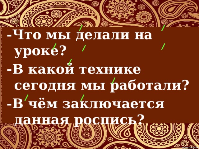 -Что мы делали на уроке? -В какой технике сегодня мы работали? -В чём заключается данная роспись? 