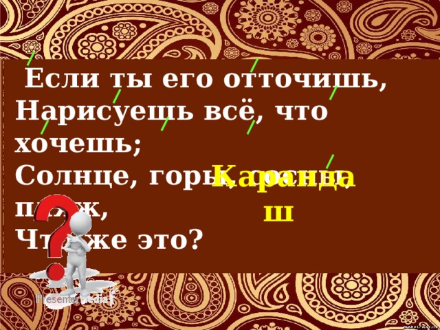  Если ты его отточишь,   Нарисуешь всё, что хочешь;  Солнце, горы, сосны, пляж,   Что же это?  Карандаш 