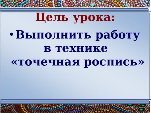 Цель урока: Выполнить работу в технике «точечная роспись» 