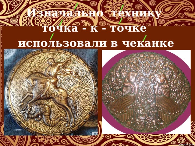 Изначально технику точка - к - точке использовали в чеканке 