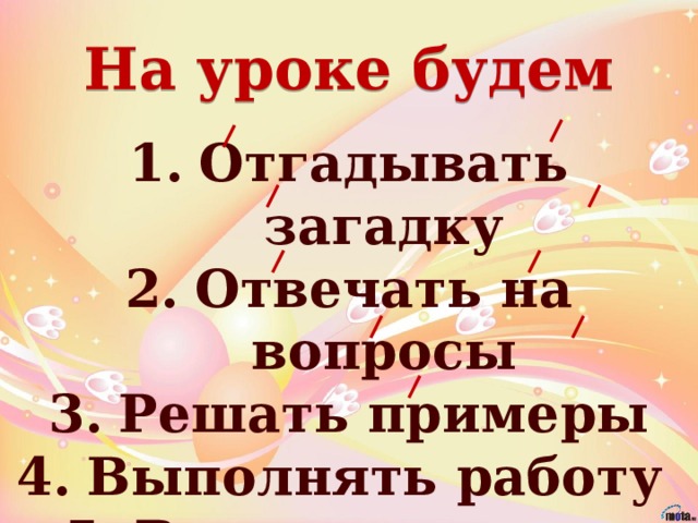 На уроке будем Отгадывать загадку Отвечать на вопросы Решать примеры Выполнять работу Выполнять тест