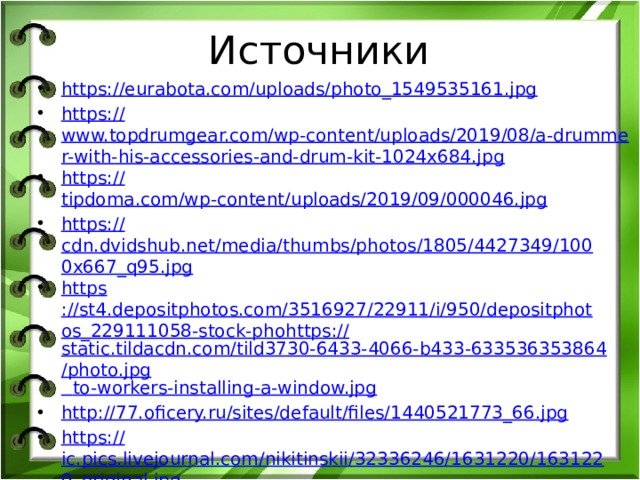 Источники https:// eurabota.com/uploads/photo_1549535161.jpg https:// www.topdrumgear.com/wp-content/uploads/2019/08/a-drummer-with-his-accessories-and-drum-kit-1024x684.jpg https:// tipdoma.com/wp-content/uploads/2019/09/000046.jpg https:// cdn.dvidshub.net/media/thumbs/photos/1805/4427349/1000x667_q95.jpg https ://st4.depositphotos.com/3516927/22911/i/950/depositphotos_229111058-stock-phohttps:// static.tildacdn.com/tild3730-6433-4066-b433-633536353864/photo.jpg  to-workers-installing-a-window.jpg http:// 77.oficery.ru/sites/default/files/1440521773_66.jpg https:// ic.pics.livejournal.com/nikitinskii/32336246/1631220/1631220_original.jpg https:// forum.awd.ru/gallery/images/upload/762/ae2/762ae2e6eb0c3291c25e924d50e57ec9.jpg https:// structure.mil.ru/images/upload/2015/KELArtillery_32.jpg http:// cdn.belarus.travel/Files/11c5f879cb8ee4c821ac68d3a672acf9.jpg 
