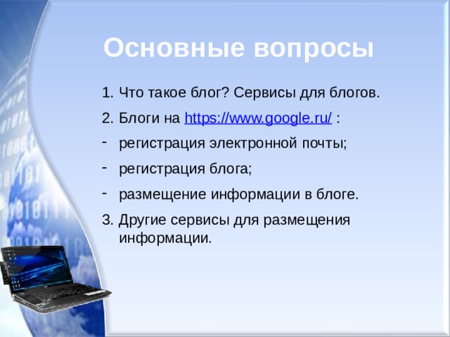 Основные вопросы Что такое блог? Сервисы для блогов. Блоги на https://www.google.ru/ : регистрация электронной почты; регистрация блога; размещение информации в блоге. 3. Другие сервисы для размещения информации. 