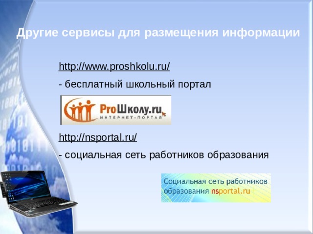 Другие сервисы для размещения информации http://www.proshkolu.ru/  - бесплатный школьный портал http://nsportal.ru/  - социальная сеть работников образования 