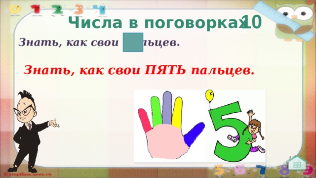 10 Числа в поговорках Знать, как свои  пальцев. Знать, как свои ПЯТЬ пальцев.   