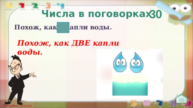 30 Числа в поговорках Похож, как  капли воды. Похож, как ДВЕ капли воды.  