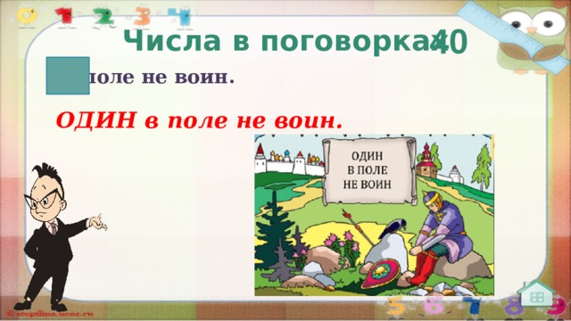 40 Числа в поговорках  в поле не воин. ОДИН в поле не воин.   