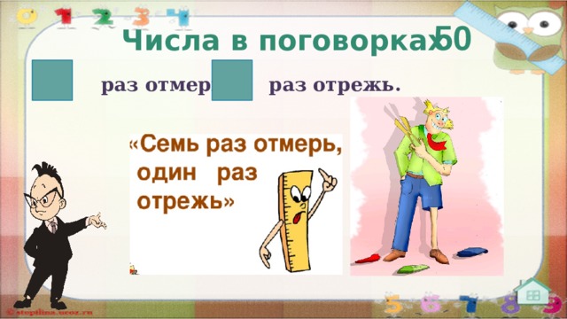 50 Числа в поговорках   раз отмерь,   раз отрежь.  