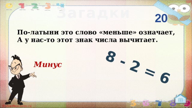 8 - 2 = 6 Загадки 20 По-латыни это слово «меньше» означает, А у нас-то этот знак числа вычитает.  Минус  