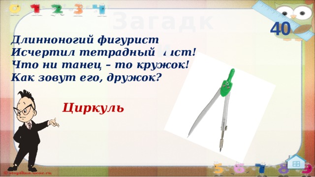 Загадки 40 Длинноногий фигурист Исчертил тетрадный лист! Что ни танец – то кружок! Как зовут его, дружок? Циркуль  