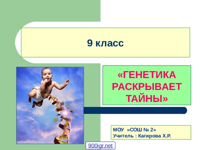 9 класс «ГЕНЕТИКА РАСКРЫВАЕТ ТАЙНЫ» МОУ «СОШ № 2» Учитель : Кагирова Х.Р. 900igr.net 