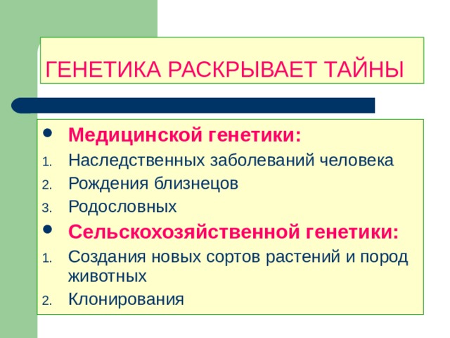 ГЕНЕТИКА РАСКРЫВАЕТ ТАЙНЫ Медицинской генетики: Наследственных заболеваний человека Рождения близнецов Родословных Сельскохозяйственной генетики: Создания новых сортов растений и пород животных Клонирования 