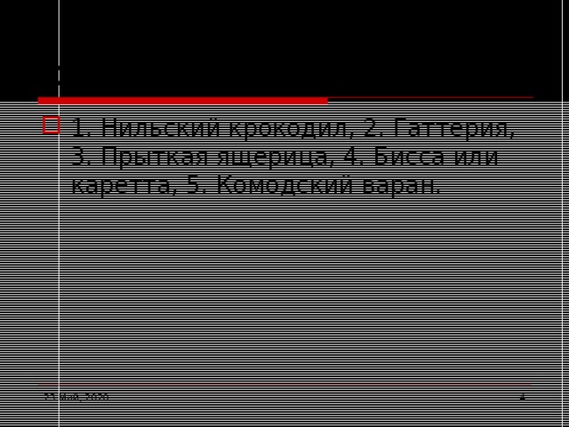 Ответы 1. Нильский крокодил, 2. Гаттерия, 3. Прыткая ящерица, 4. Бисса или каретта, 5. Комодский варан. 23 Май, 2020  