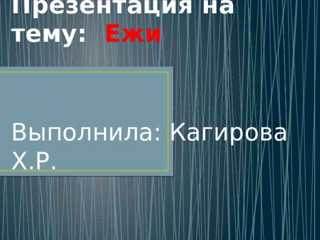Презентация на тему: Ежи  Выполнила: Кагирова Х.Р. 