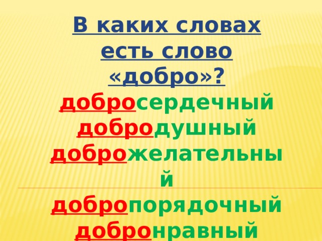 В каких словах есть слово «добро»? добро сердечный добро душный добро желательный добро порядочный добро нравный добро совестный   